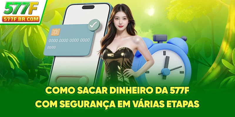 Como Sacar Dinheiro da 577F com segurança em várias etapas