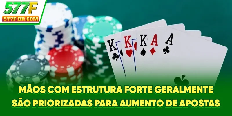 Mãos com estrutura forte geralmente são priorizadas para aumento de apostas