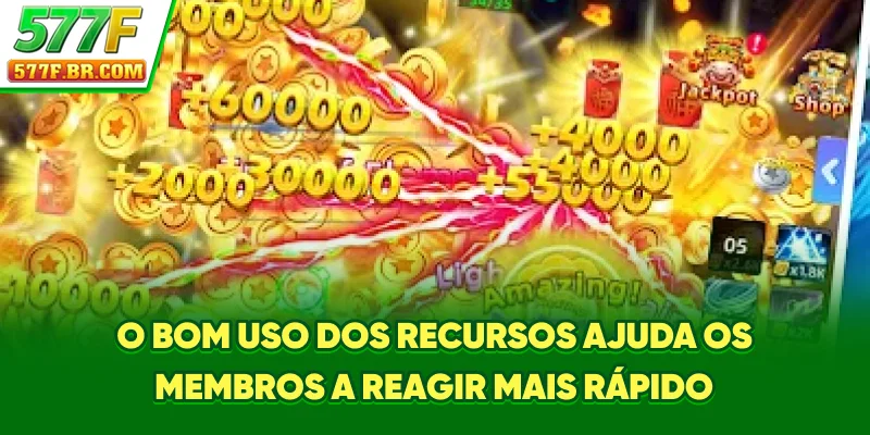O bom uso dos recursos ajuda os membros a reagir mais rápido