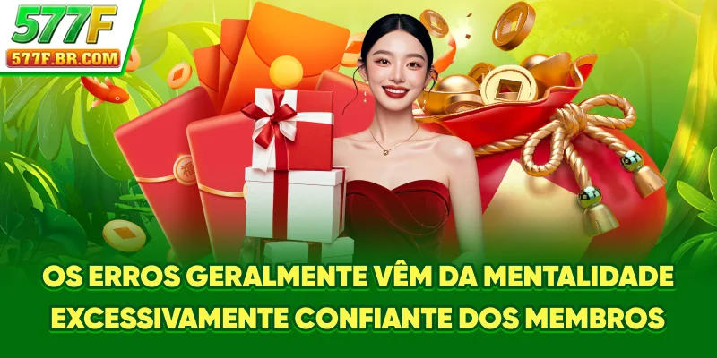 Os erros geralmente vêm da mentalidade excessivamente confiante dos membros