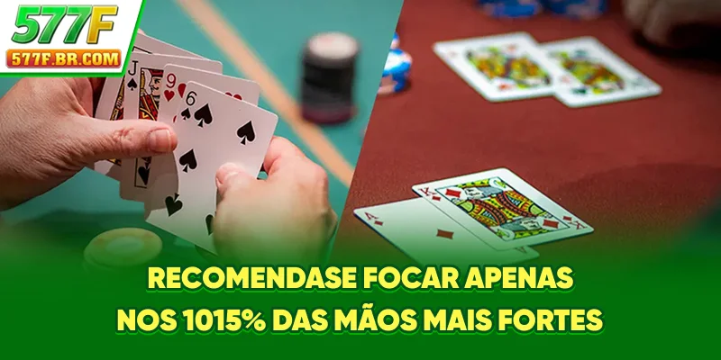 Recomenda-se focar apenas nos 10-15% das mãos mais fortes