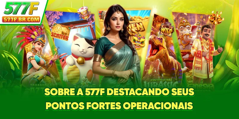 Sobre a 577F destacando seus pontos fortes operacionais