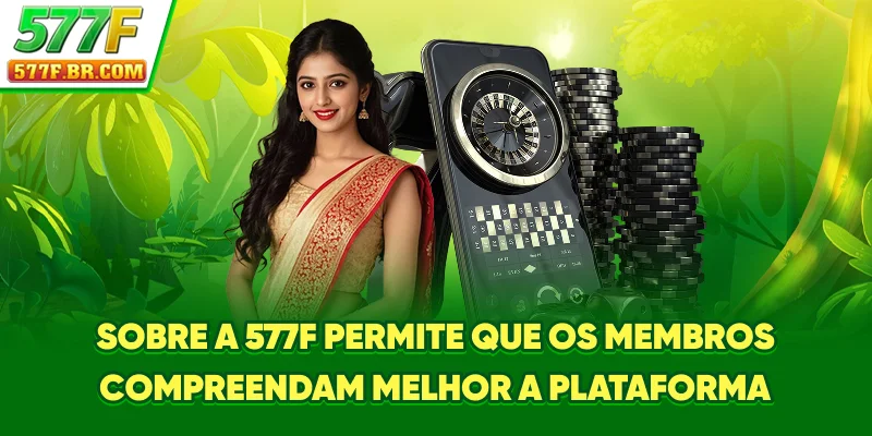 Sobre a 577F permite que os membros compreendam melhor a plataforma